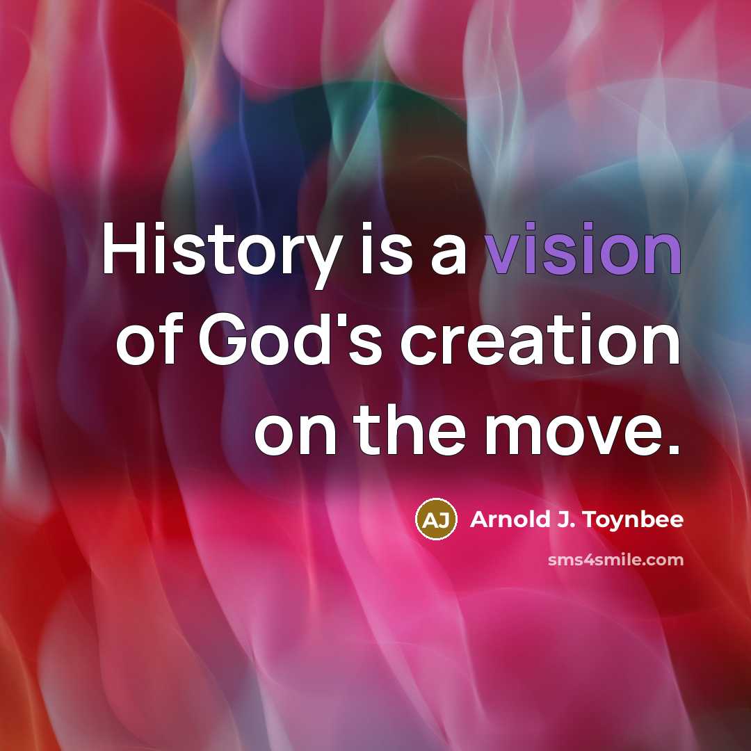 “History is a vision of God's creation on the move.…” quote by Arnold J. Toynbee