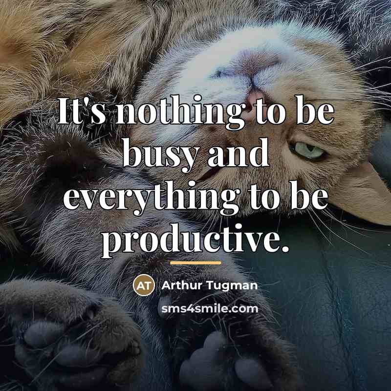 “It's nothing to be busy and everything to be productive.…” quote by Arthur Tugman