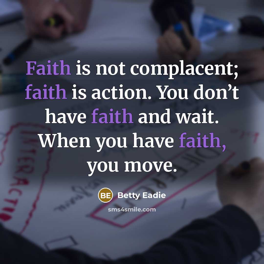 “Faith is not complacent; faith is action. You don’t have…” quote by Betty Eadie