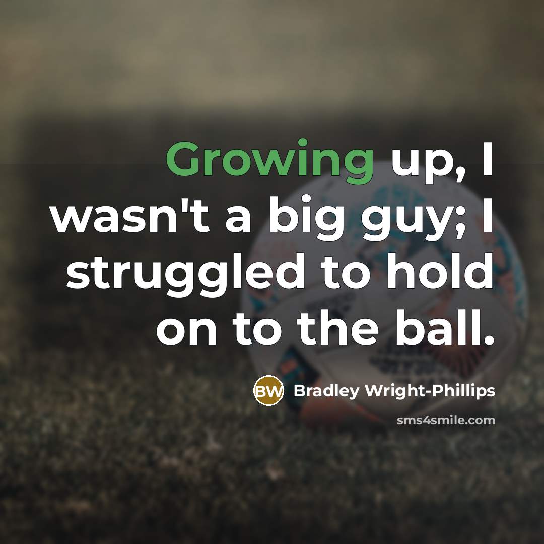 “Growing up, I wasn't a big guy; I struggled to…” quote by Bradley Wright-Phillips