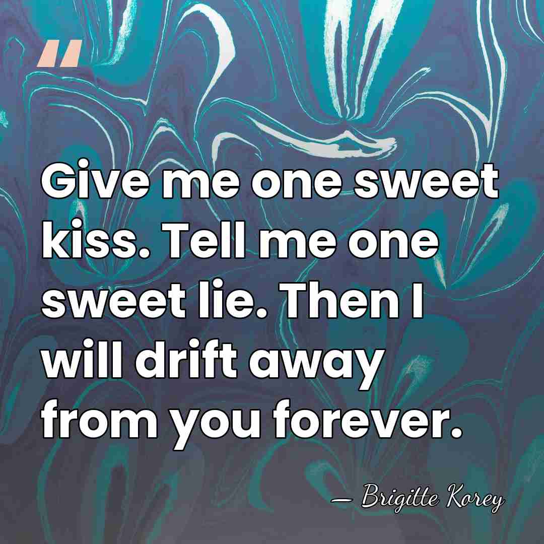 Give me one sweet kiss. Tell me one sweet lie. Then I&hellip; - Brigitte Korey