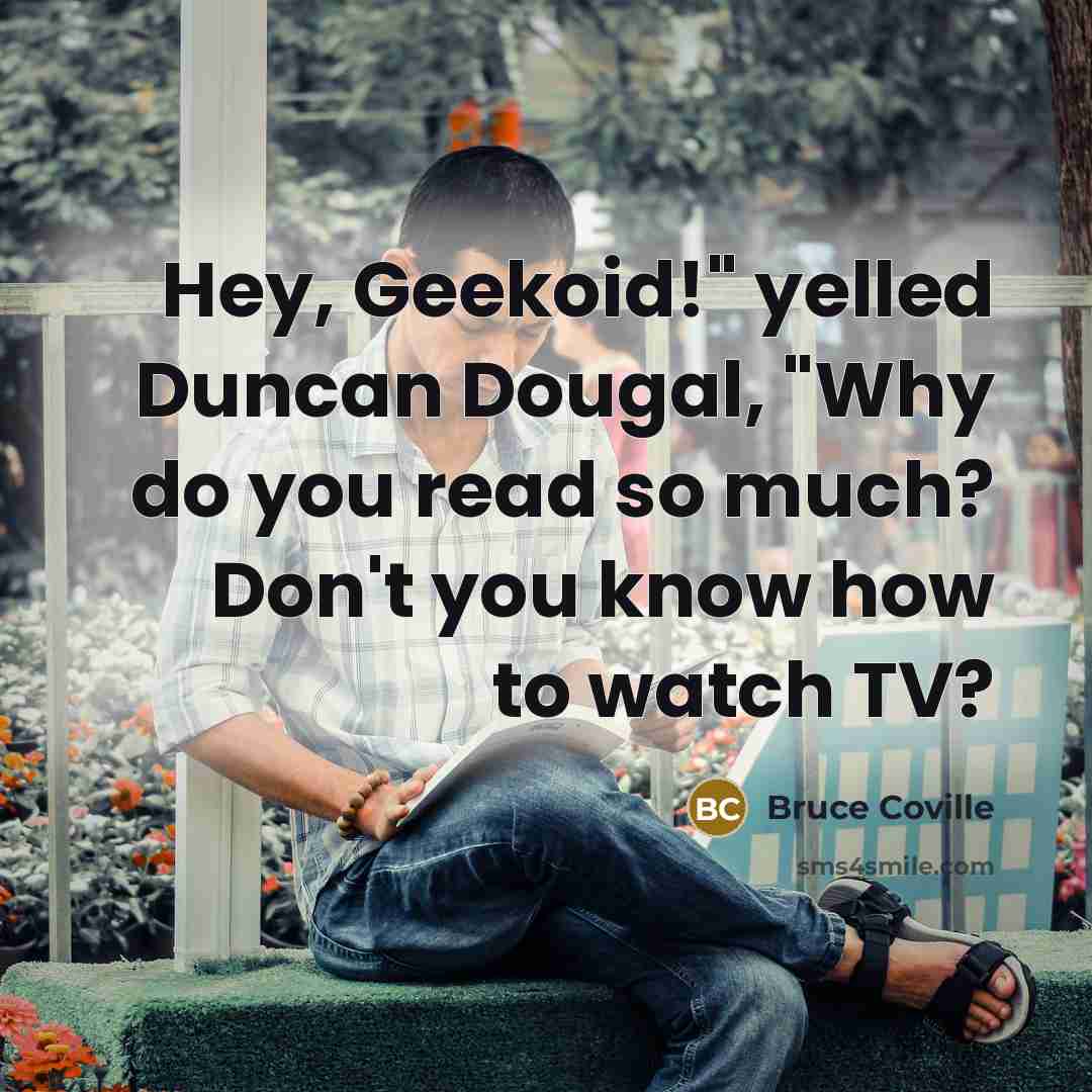 “Hey, Geekoid!" yelled Duncan Dougal, "Why do you read so…” quote by Bruce Coville