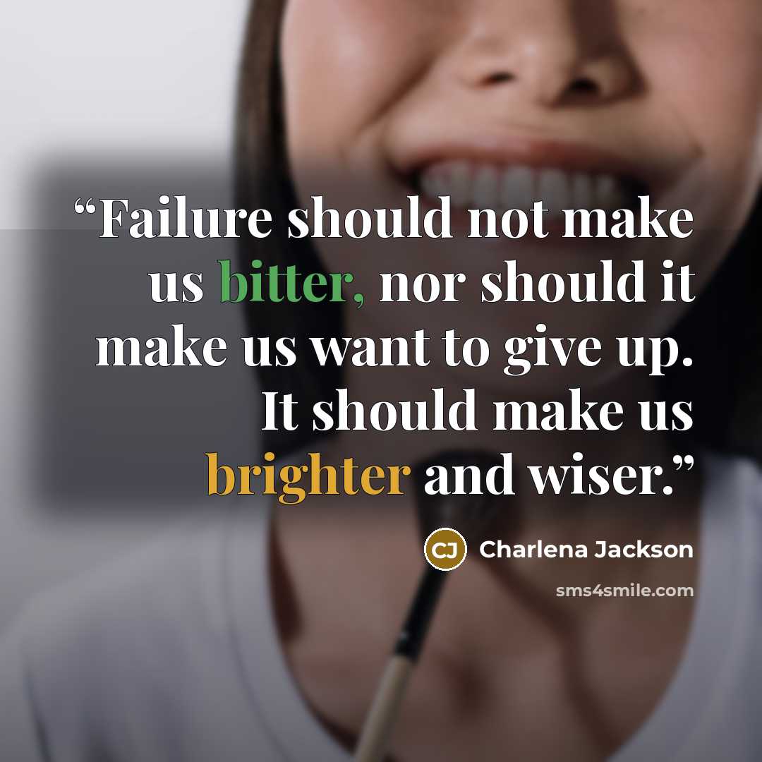 “Failure should not make us bitter, nor should it make us want to give up. It should make us brighter and wiser.” quote by Charlena Jackson