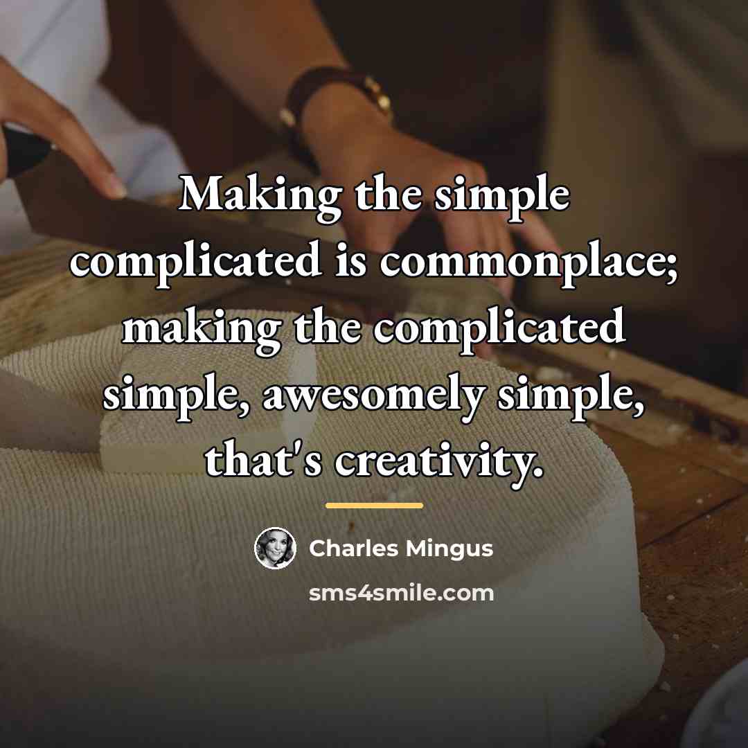 “Making the simple complicated is commonplace; making the complicated simple,…” quote by Charles Mingus