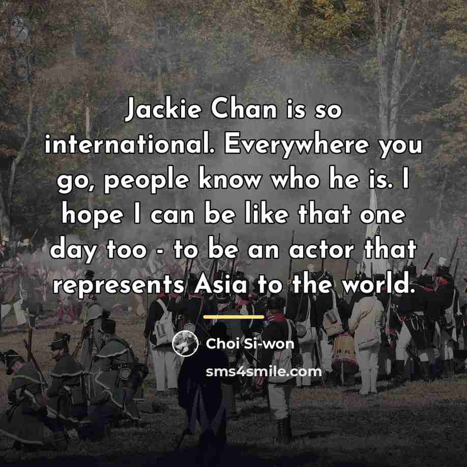 “Jackie Chan is so international. Everywhere you go, people know…” quote by Choi Si-won