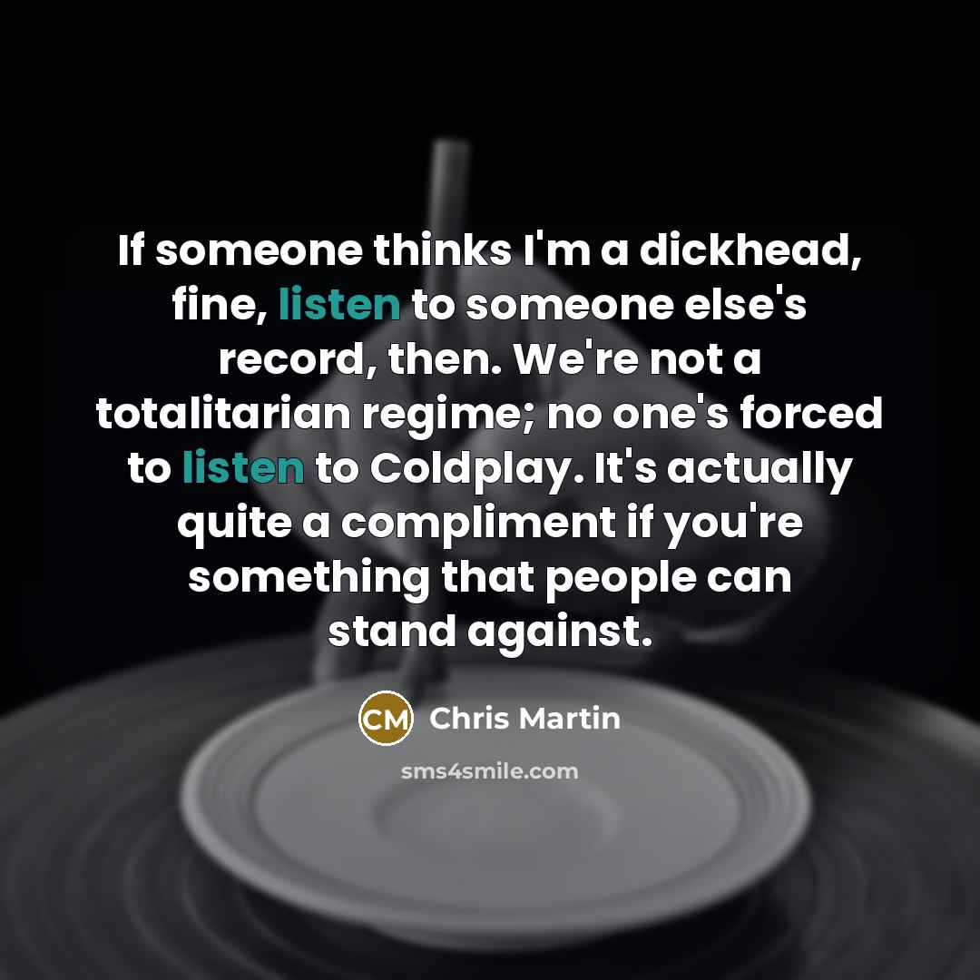 “If someone thinks I'm a dickhead, fine, listen to someone…” quote by Chris Martin