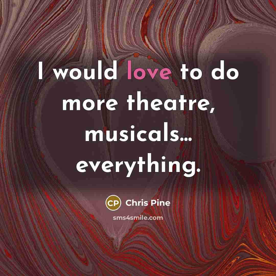 “I would love to do more theatre, musicals... everything.…” quote by Chris Pine