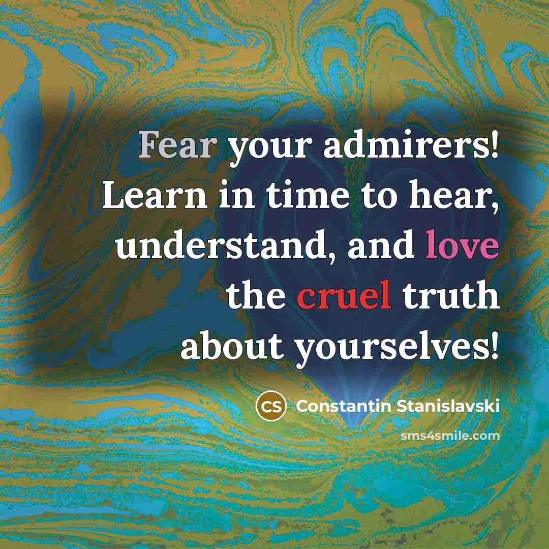 “Fear your admirers! Learn in time to hear, understand, and…” quote by Constantin Stanislavski