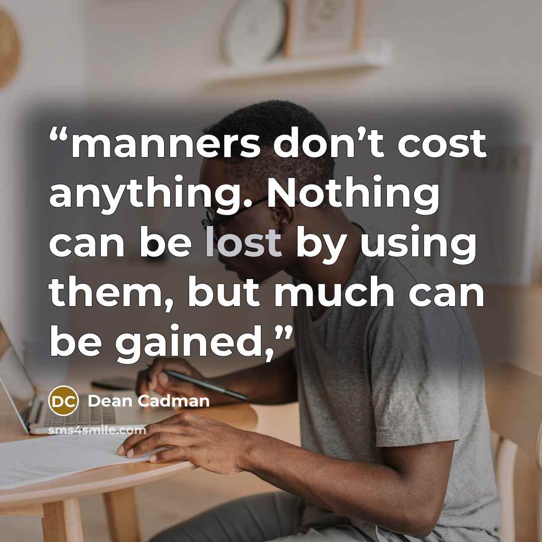 “manners don’t cost anything. Nothing can be lost by using them, but much can be gained,” quote by Dean Cadman