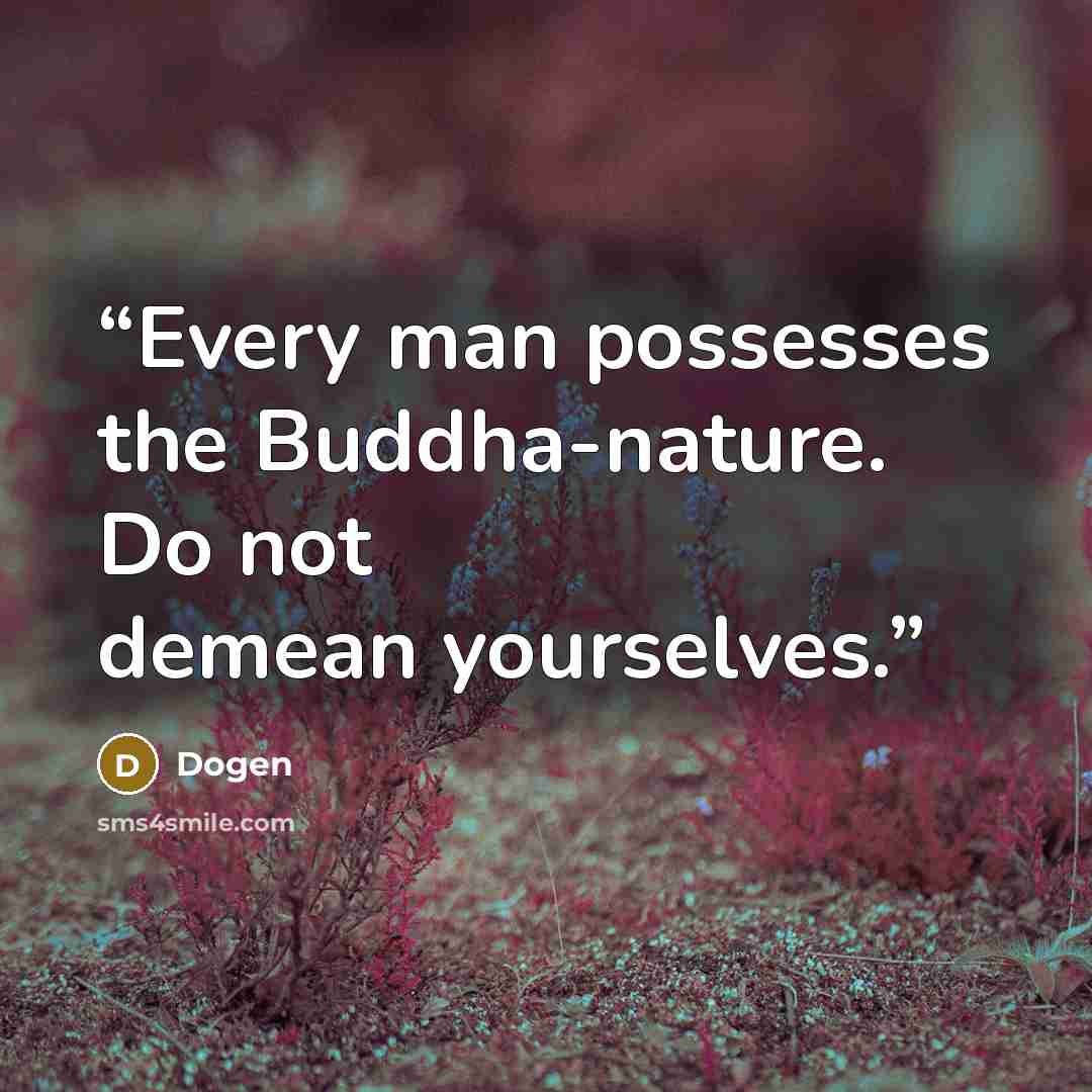 “Every man possesses the Buddha-nature. Do not demean yourselves.” quote by Dōgen