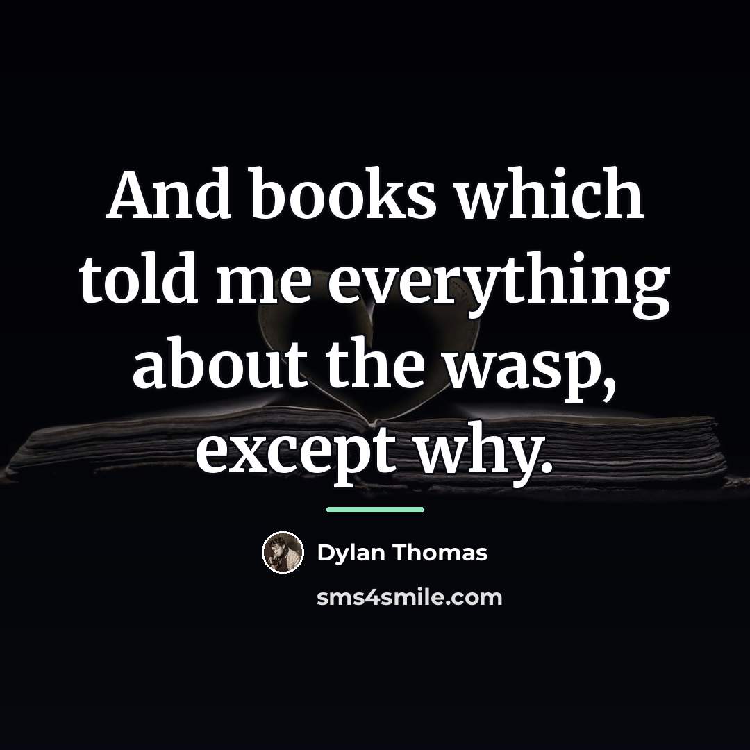 “And books which told me everything about the wasp, except…” quote by Dylan Thomas