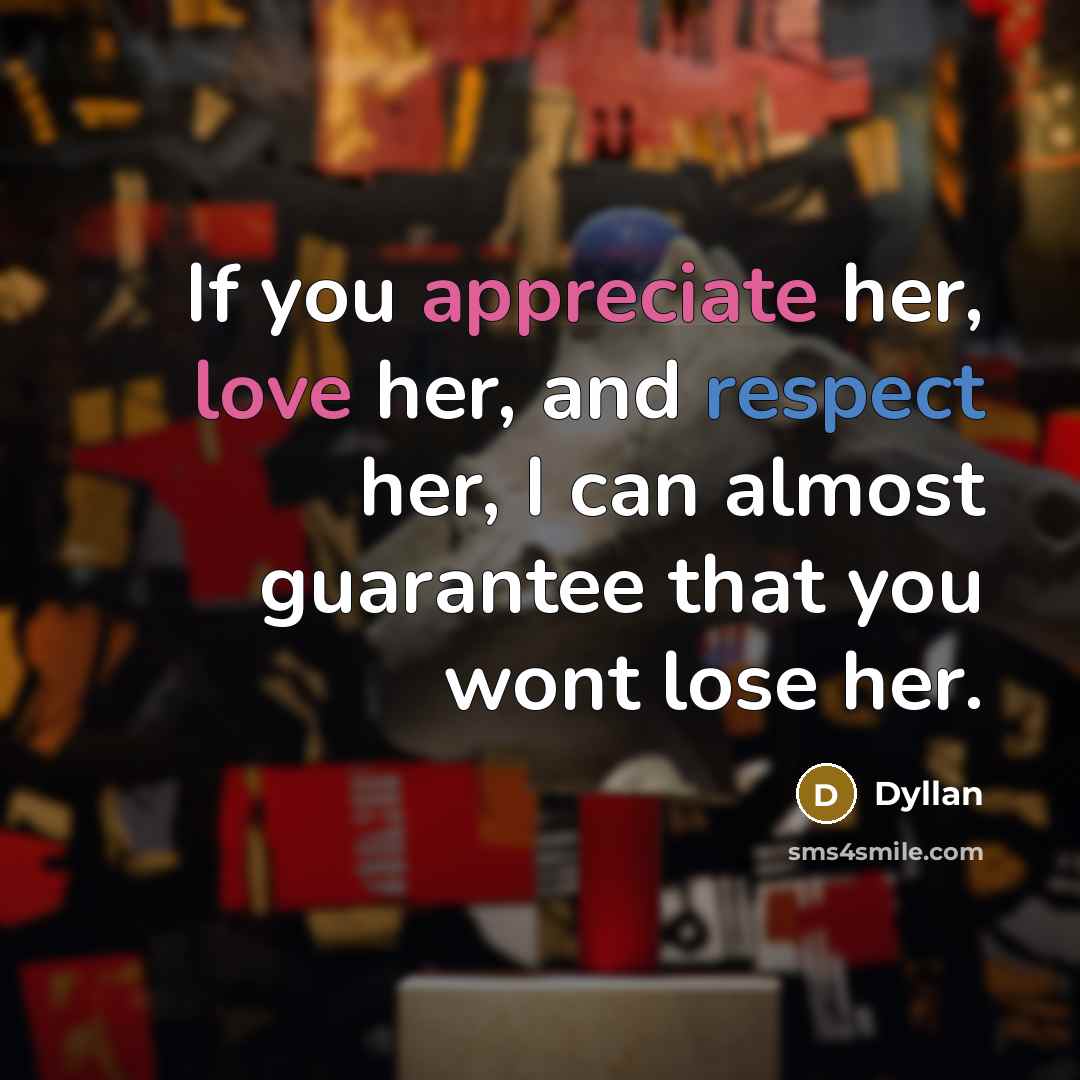 “If you appreciate her, love her, and respect her, I can almost guarantee that you wont lose her.” quote by Dyllan
