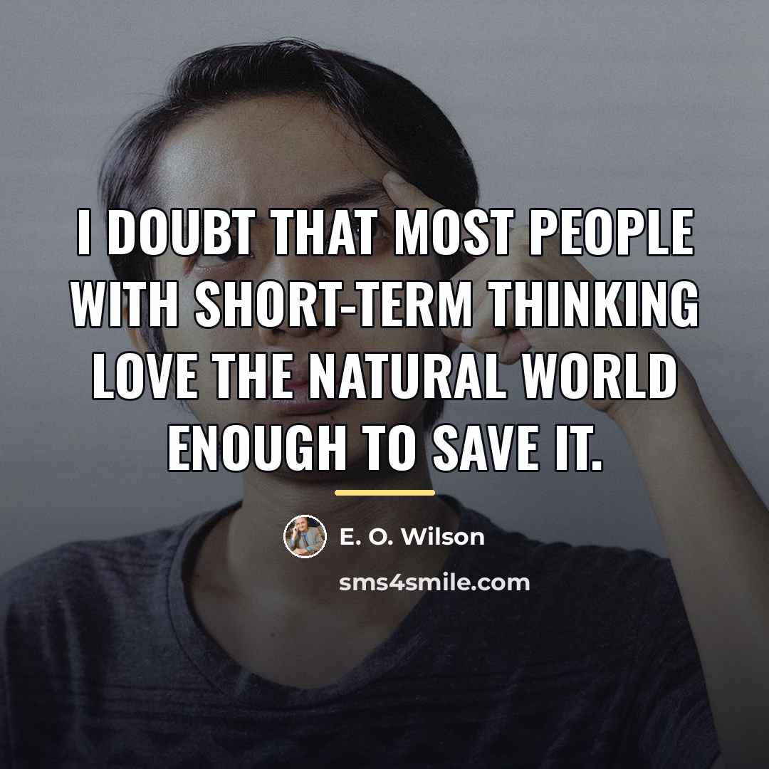 “I doubt that most people with short-term thinking love the…” quote by E. O. Wilson