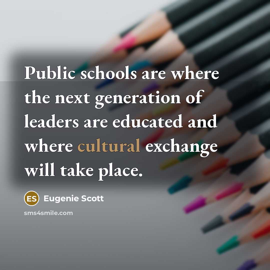 “Public schools are where the next generation of leaders are…” quote by Eugenie Scott