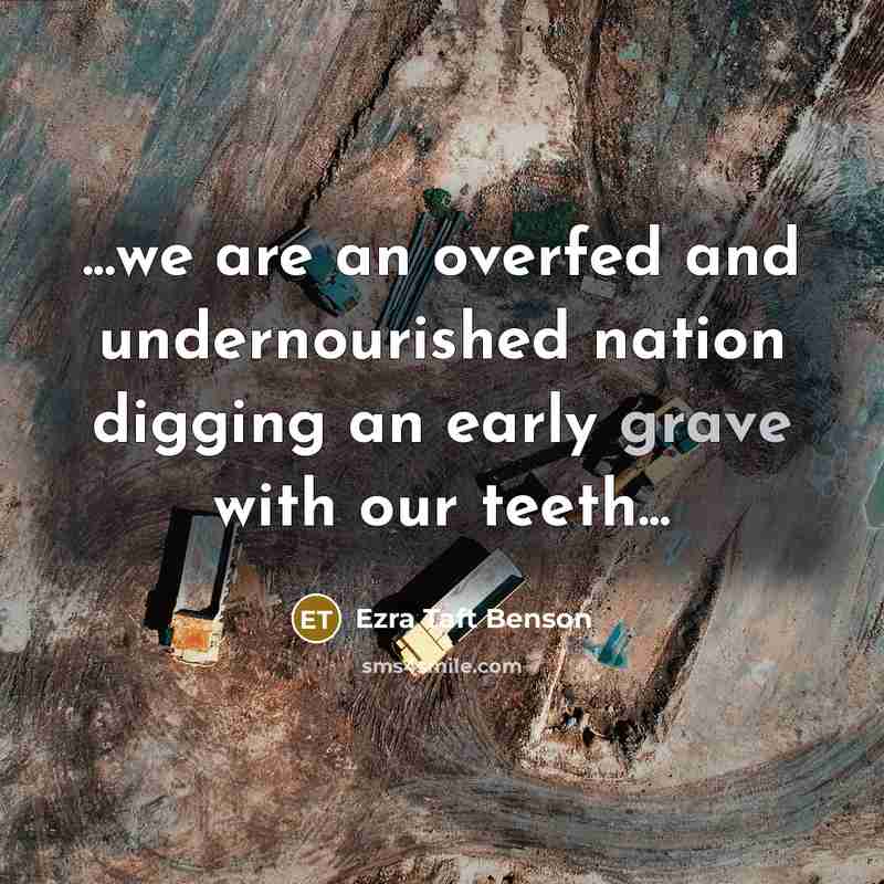 “...we are an overfed and undernourished nation digging an early…” quote by Ezra Taft Benson