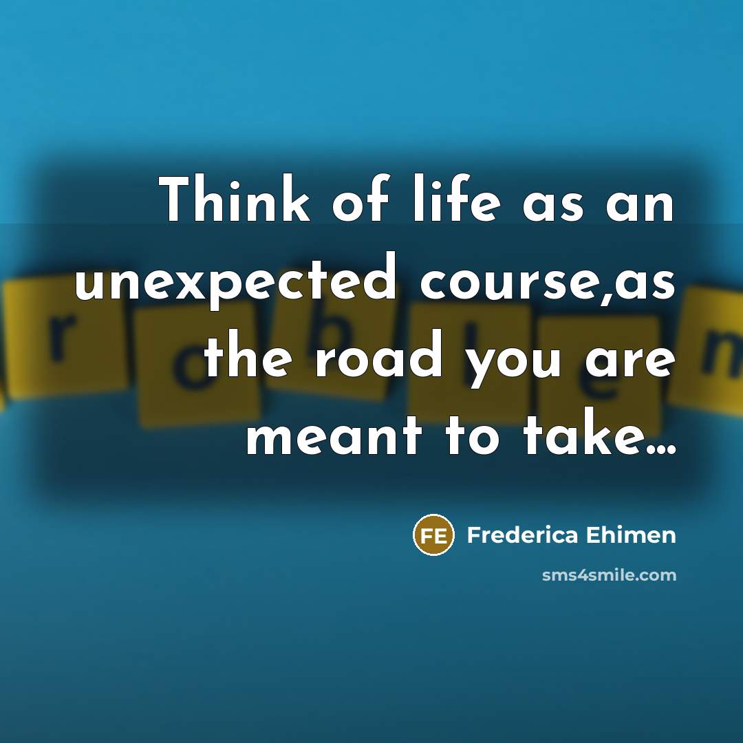 “Think of life as an unexpected course,as the road you…” quote by Frederica Ehimen