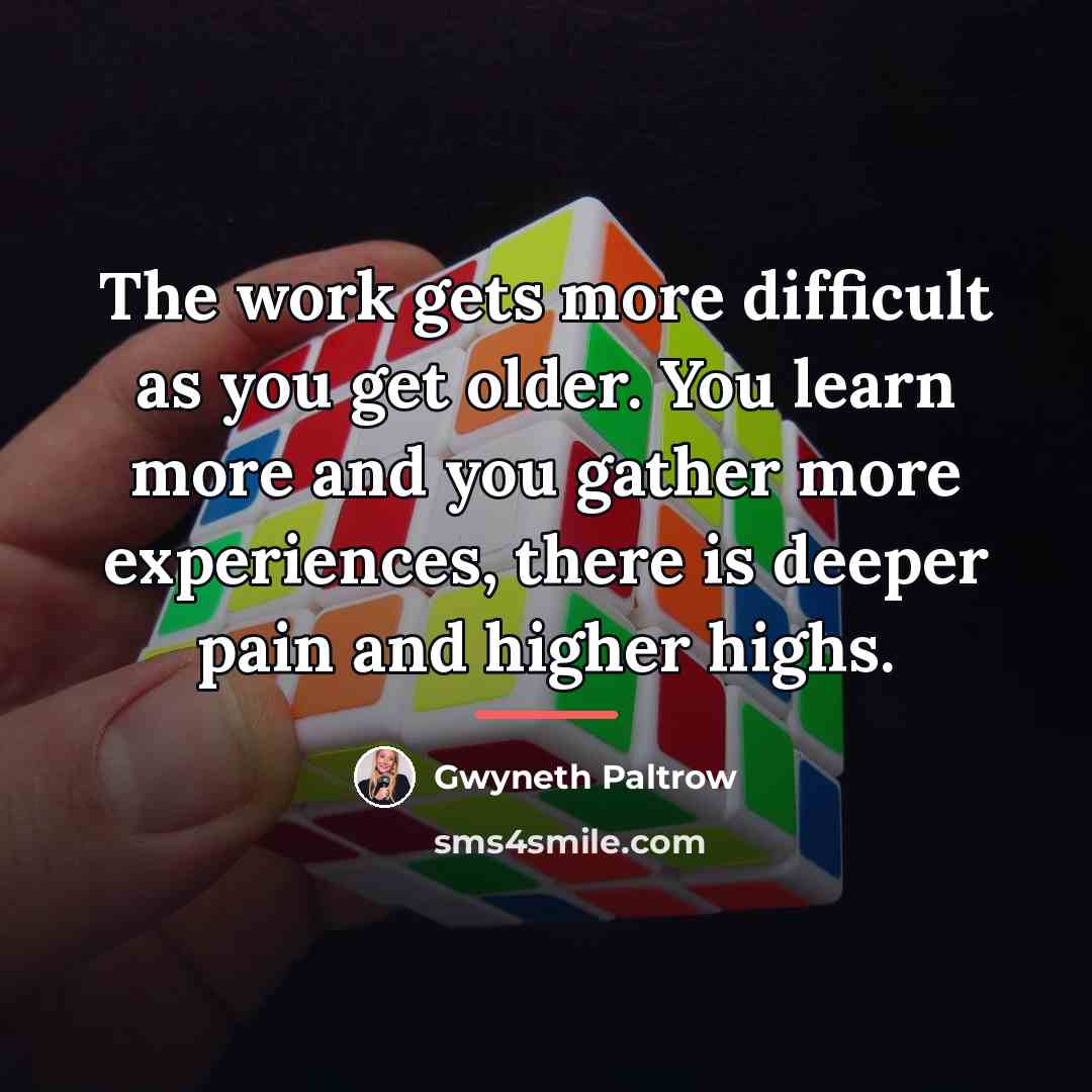 “The work gets more difficult as you get older. You…” quote by Gwyneth Paltrow