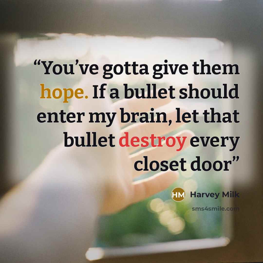 “You’ve gotta give them hope. If a bullet should enter my brain, let that bullet destroy every closet door” quote by Harvey Milk