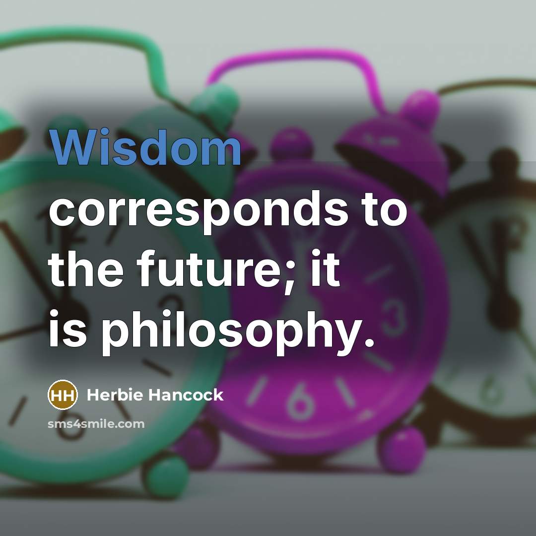 “Wisdom corresponds to the future; it is philosophy.…” quote by Herbie Hancock
