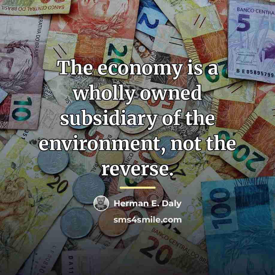 “The economy is a wholly owned subsidiary of the environment,…” quote by Herman E. Daly