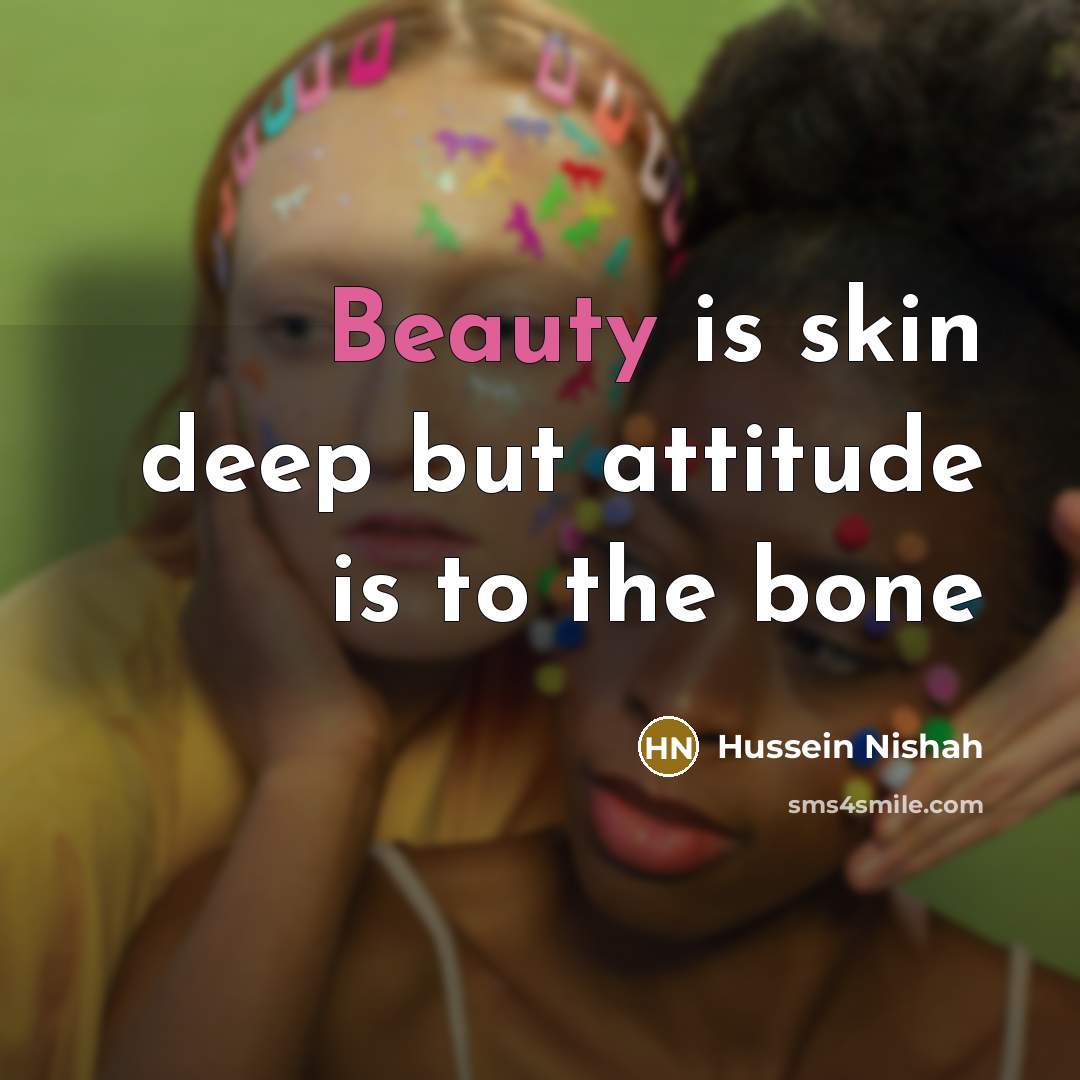 “Beauty is skin deep but attitude is to the bone” quote by Hussein Nishah