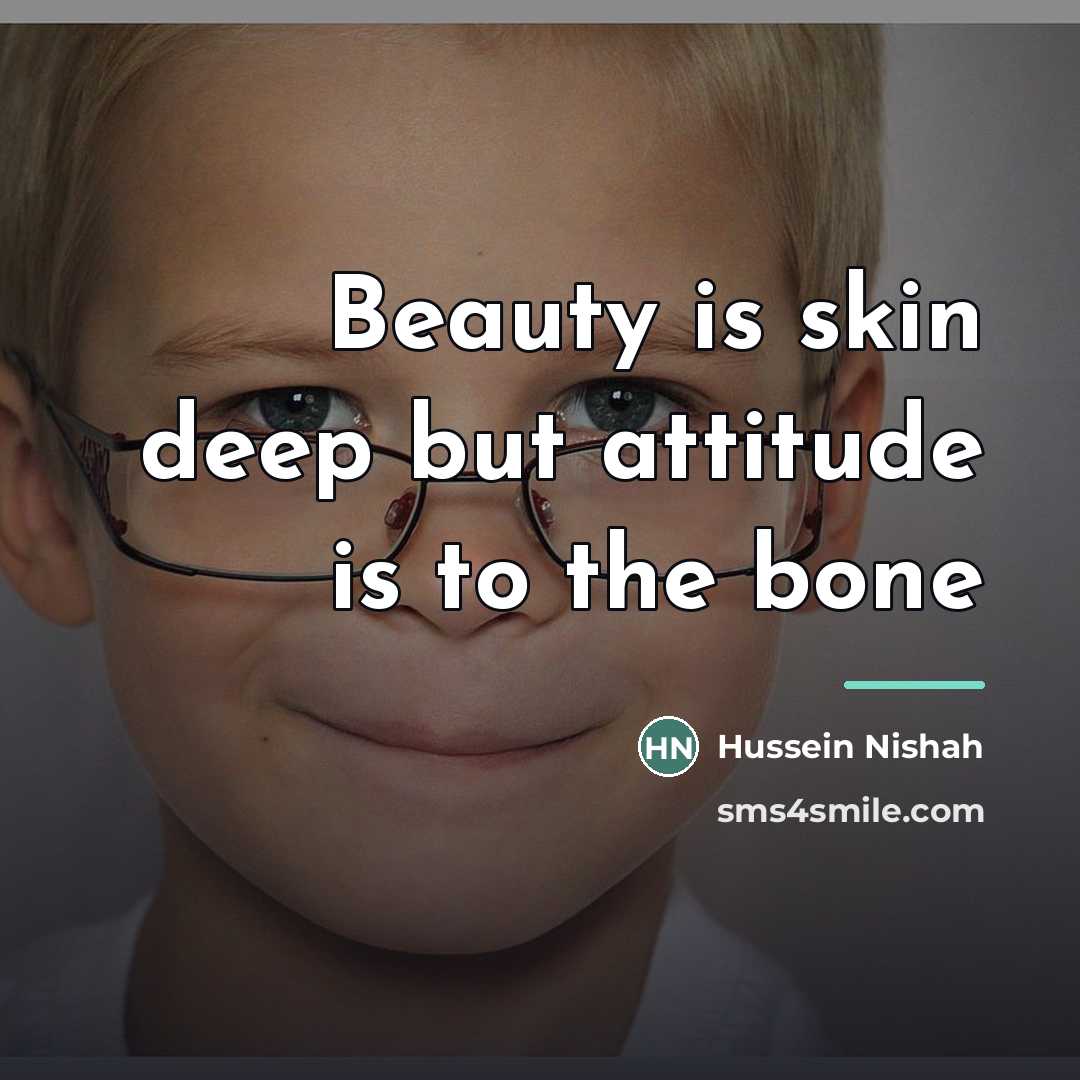 “Beauty is skin deep but attitude is to the bone…” quote by Hussein Nishah