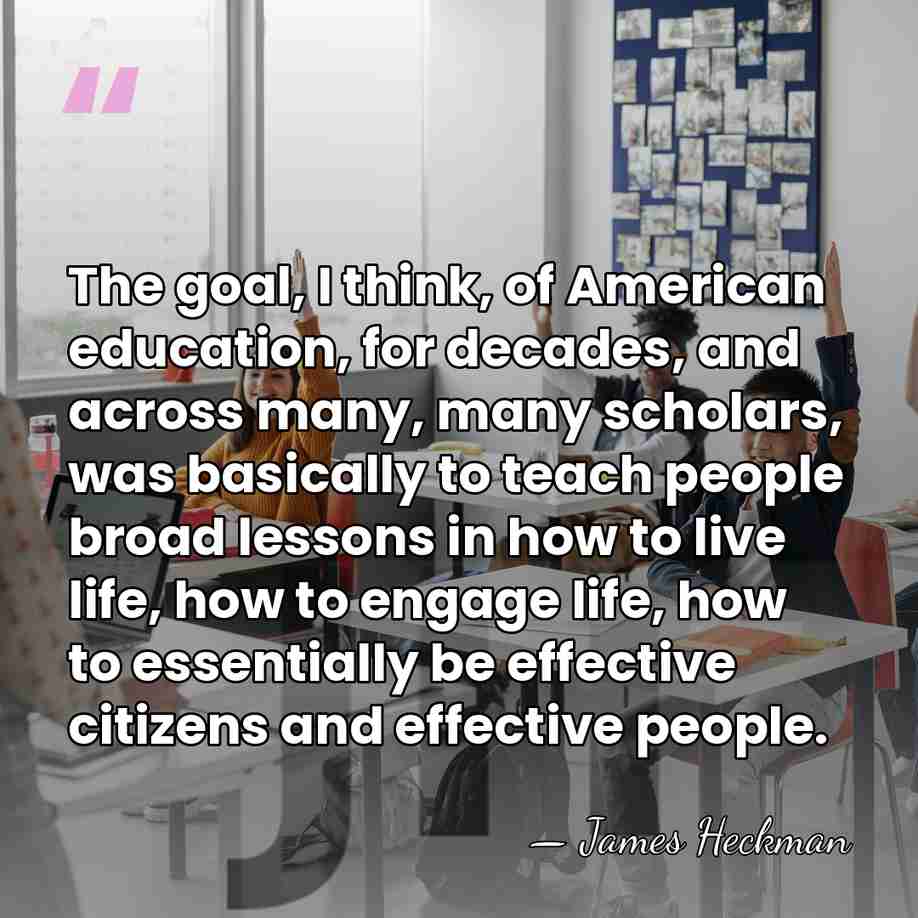 The goal, I think, of American education, for decades, and across many,&hellip; - James Heckman