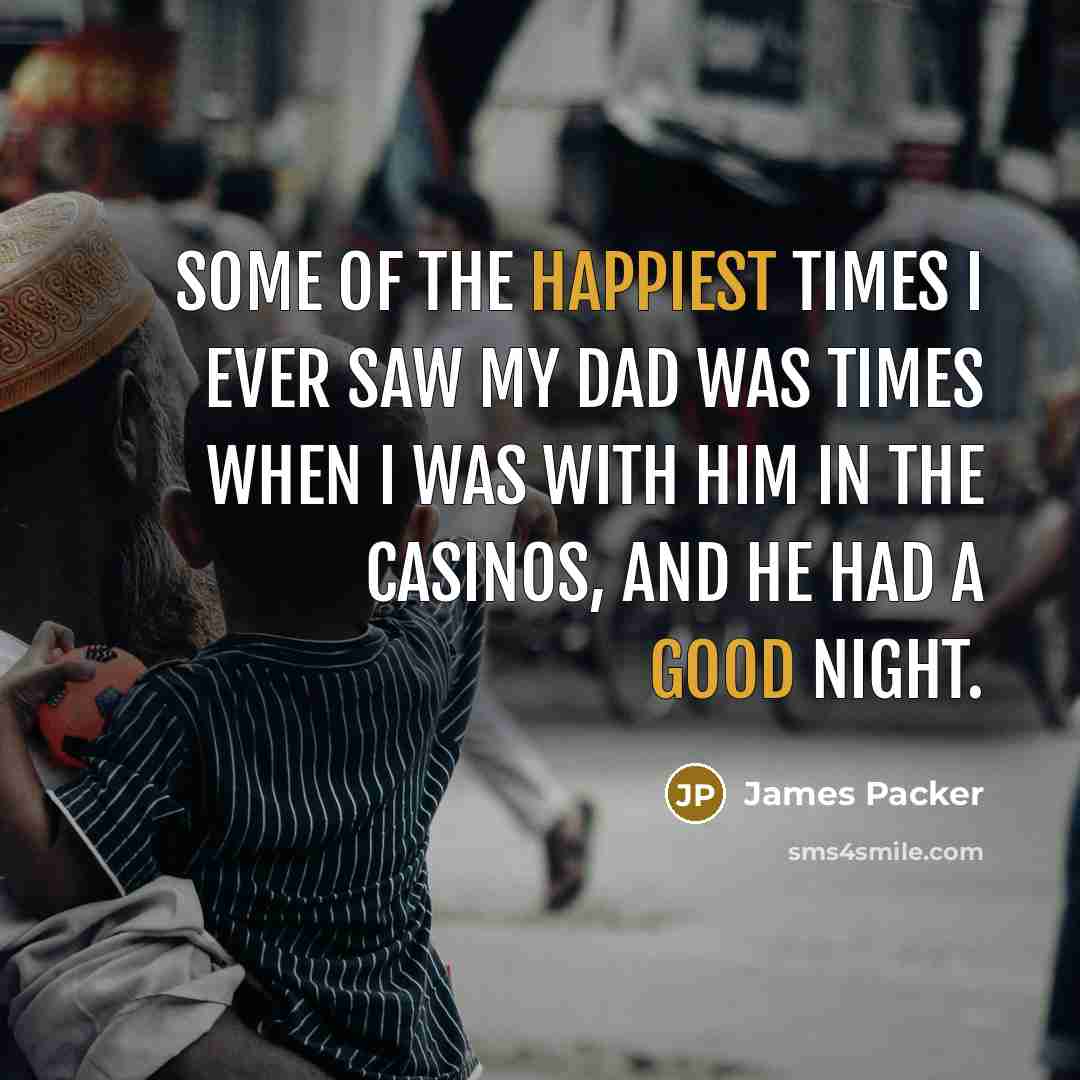 “Some of the happiest times I ever saw my dad was times when I was with him in the casinos, and he had a good night.” quote by James Packer