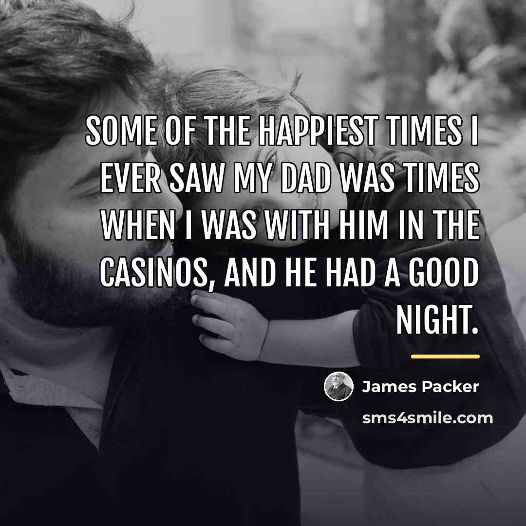 “Some of the happiest times I ever saw my dad…” quote by James Packer