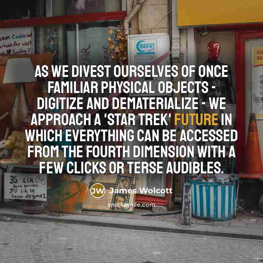 “As we divest ourselves of once familiar physical objects -…” quote by James Wolcott