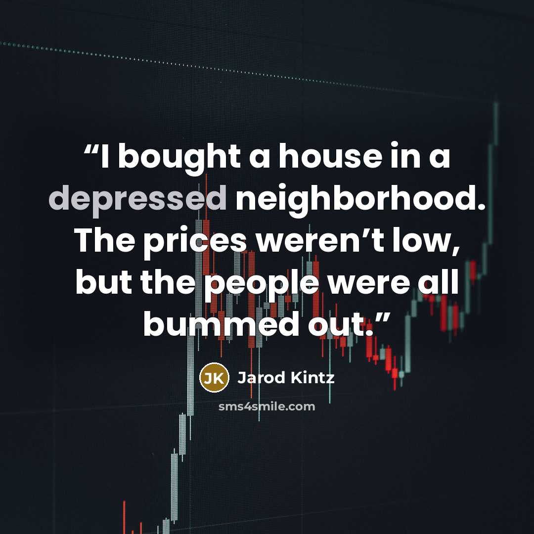 “I bought a house in a depressed neighborhood. The prices weren’t low, but the people were all bummed out.” quote by Jarod Kintz