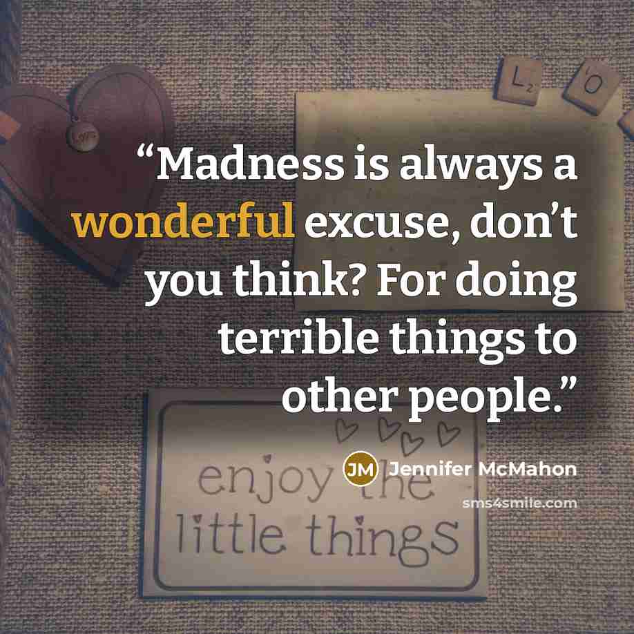 “Madness is always a wonderful excuse, don’t you think? For doing terrible things to other people.” quote by Jennifer McMahon