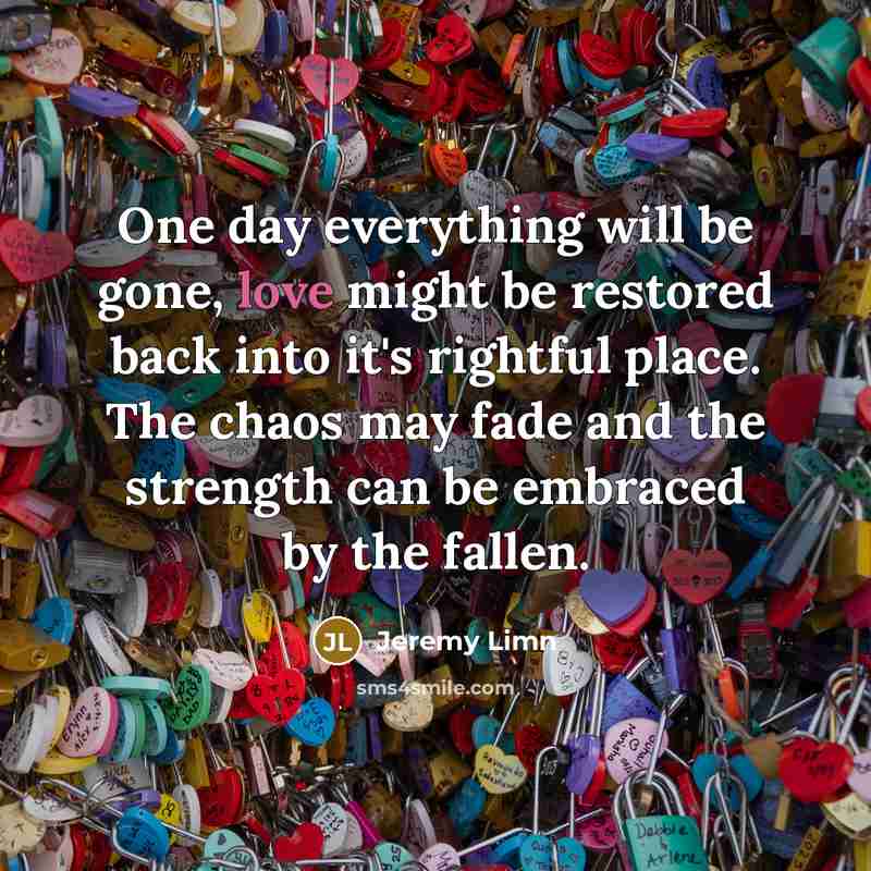 “One day everything will be gone, love might be restored…” quote by Jeremy Limn