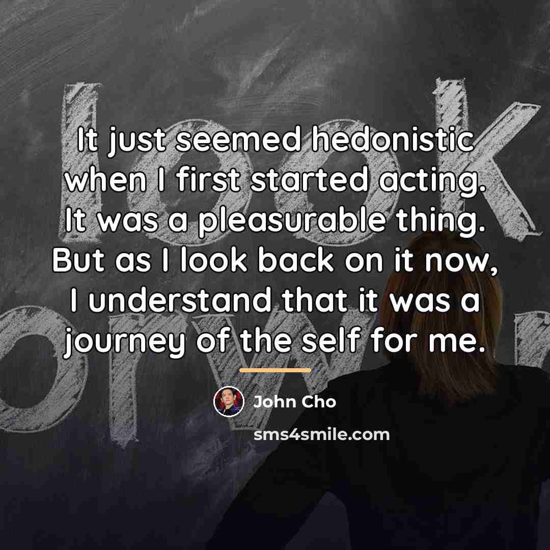 “It just seemed hedonistic when I first started acting. It…” quote by John Cho