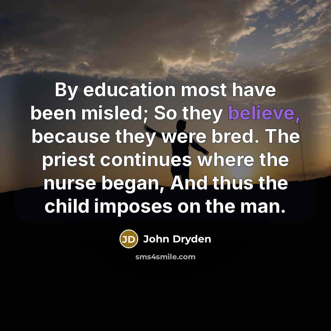 “By education most have been misled; So they believe, because…” quote by John Dryden