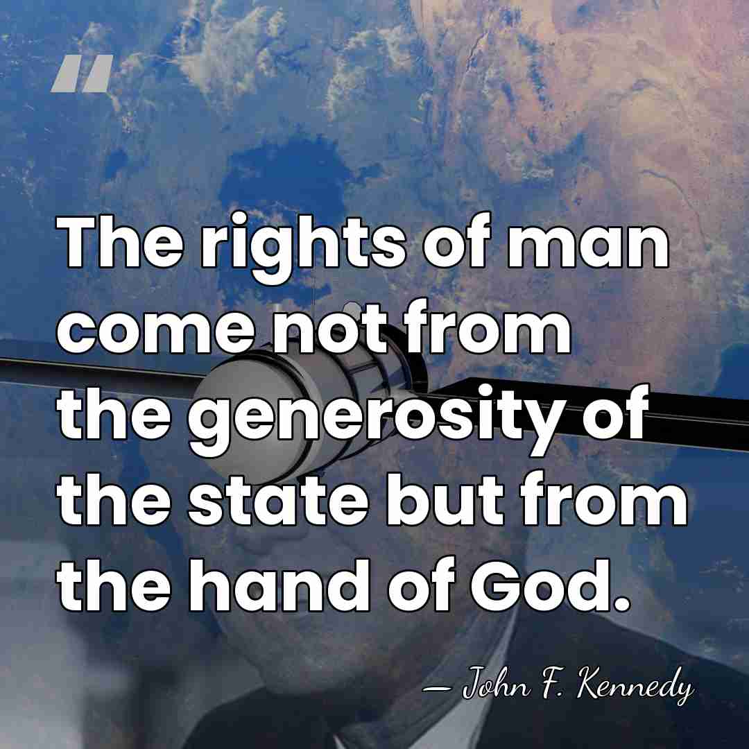 The rights of man come not from the generosity of the state&hellip; - John F. Kennedy
