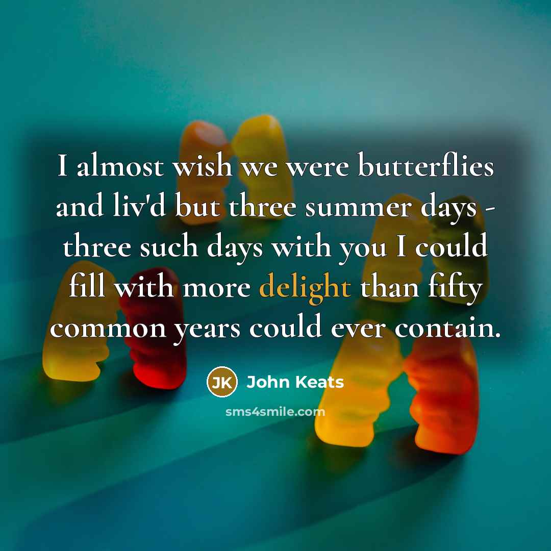 “I almost wish we were butterflies and liv'd but three…” quote by John Keats