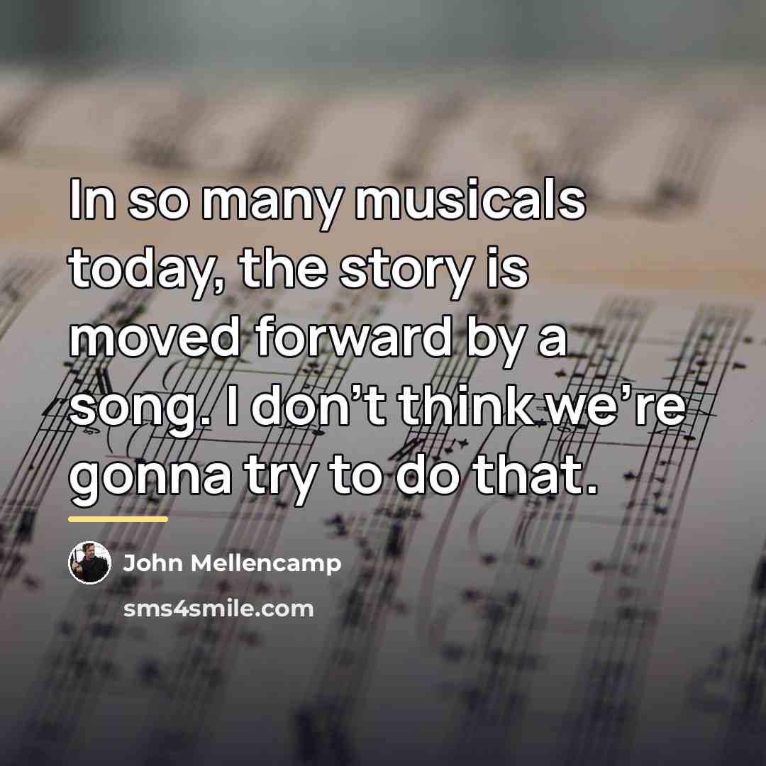 “In so many musicals today, the story is moved forward…” quote by John Mellencamp