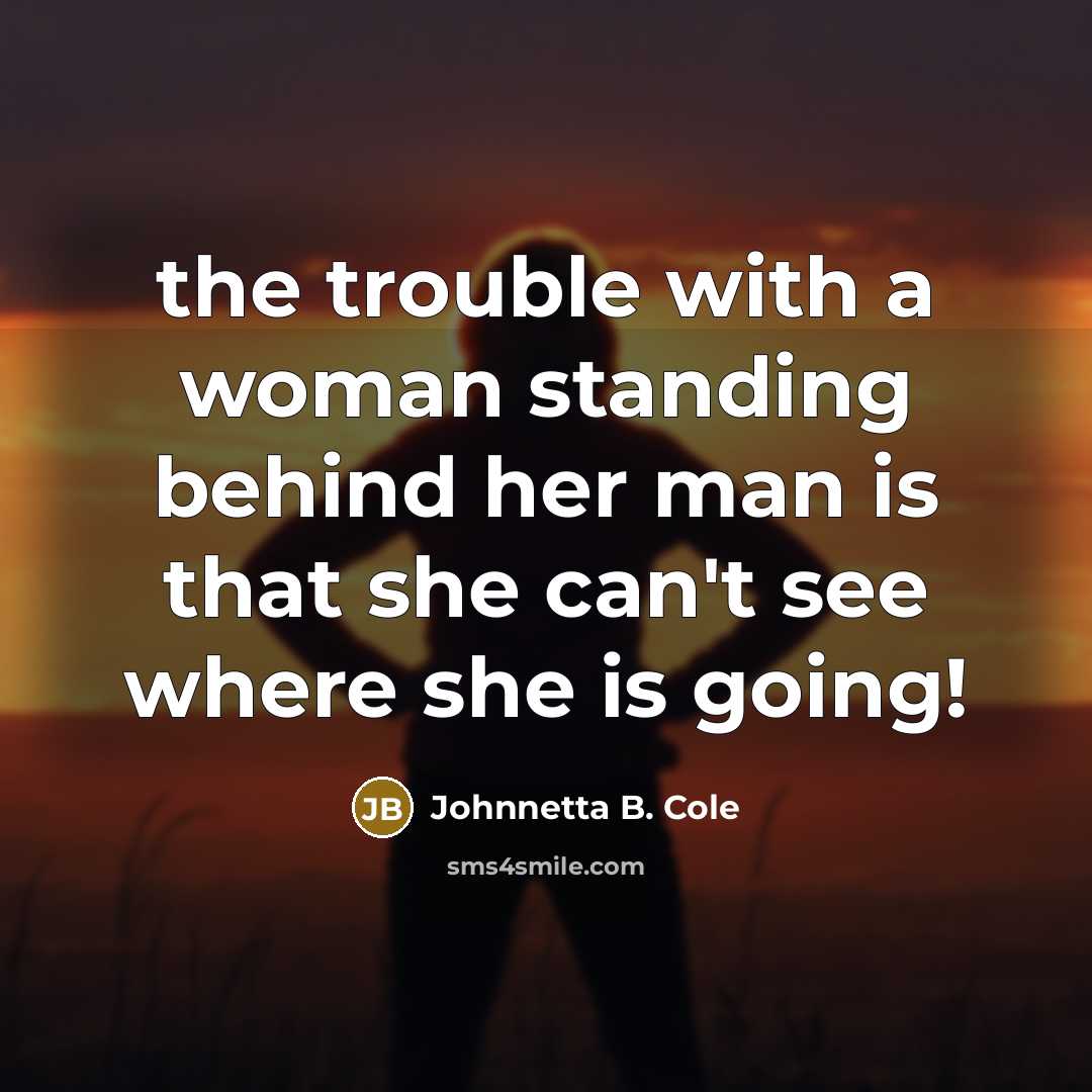“the trouble with a woman standing behind her man is…” quote by Johnnetta B. Cole