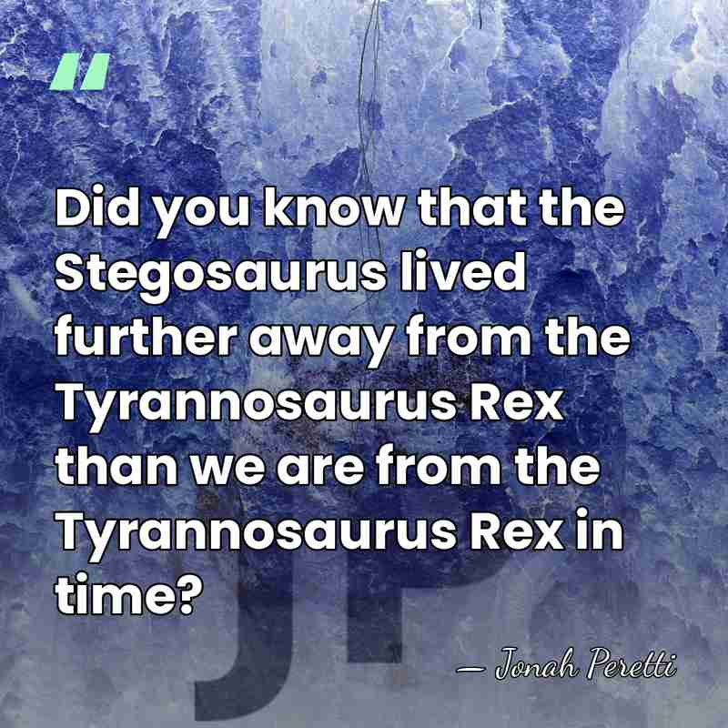 Did you know that the Stegosaurus lived further away from the Tyrannosaurus&hellip; - Jonah Peretti