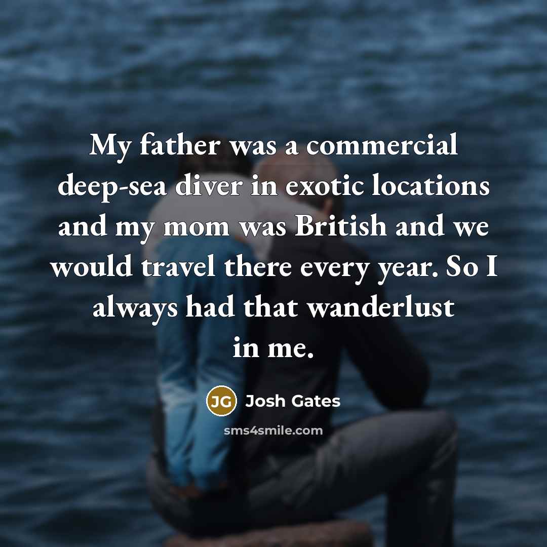 “My father was a commercial deep-sea diver in exotic locations…” quote by Josh Gates