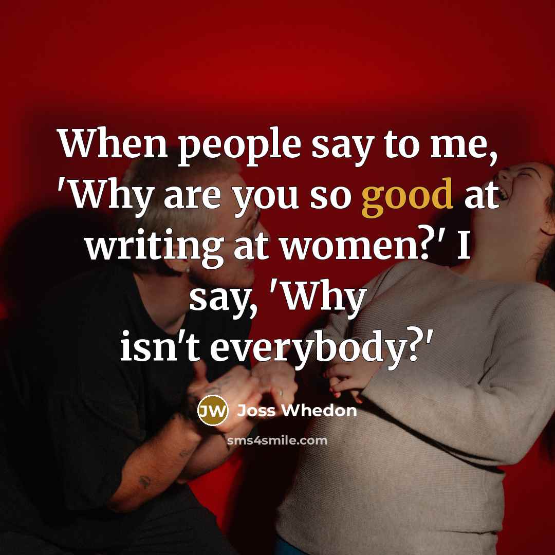 “When people say to me, 'Why are you so good…” quote by Joss Whedon