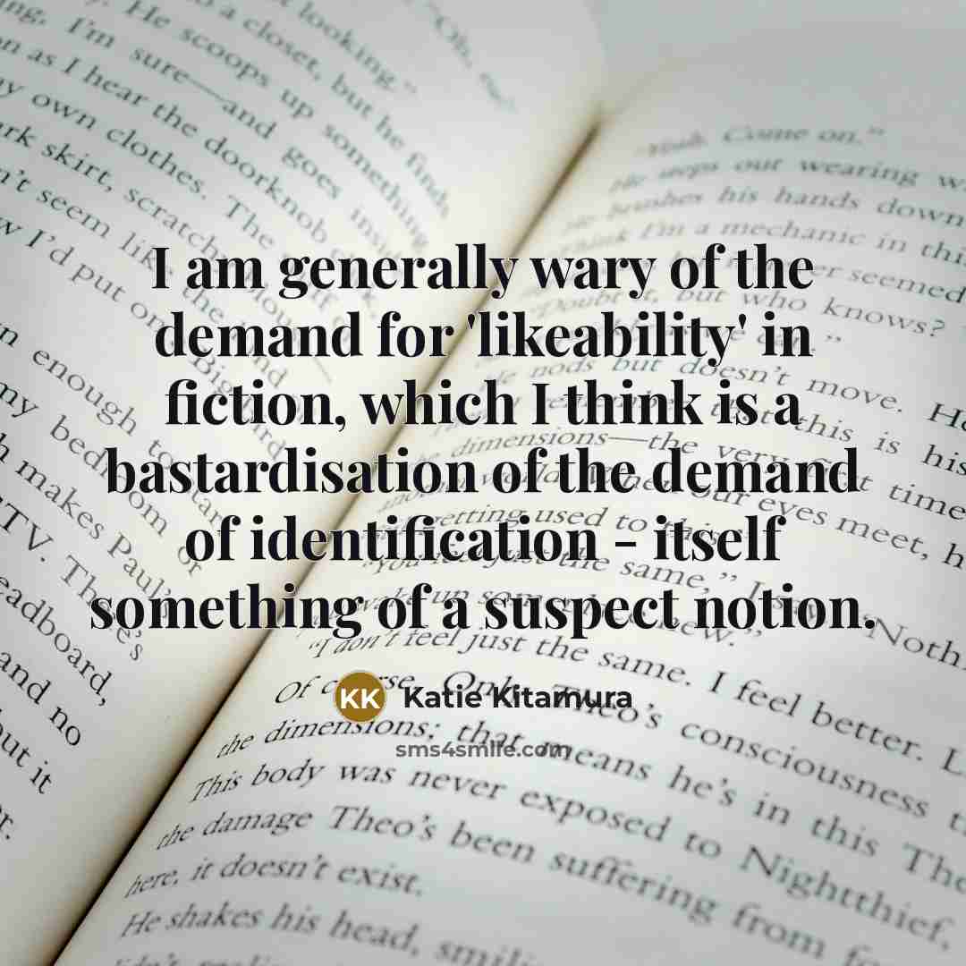 “I am generally wary of the demand for 'likeability' in…” quote by Katie Kitamura