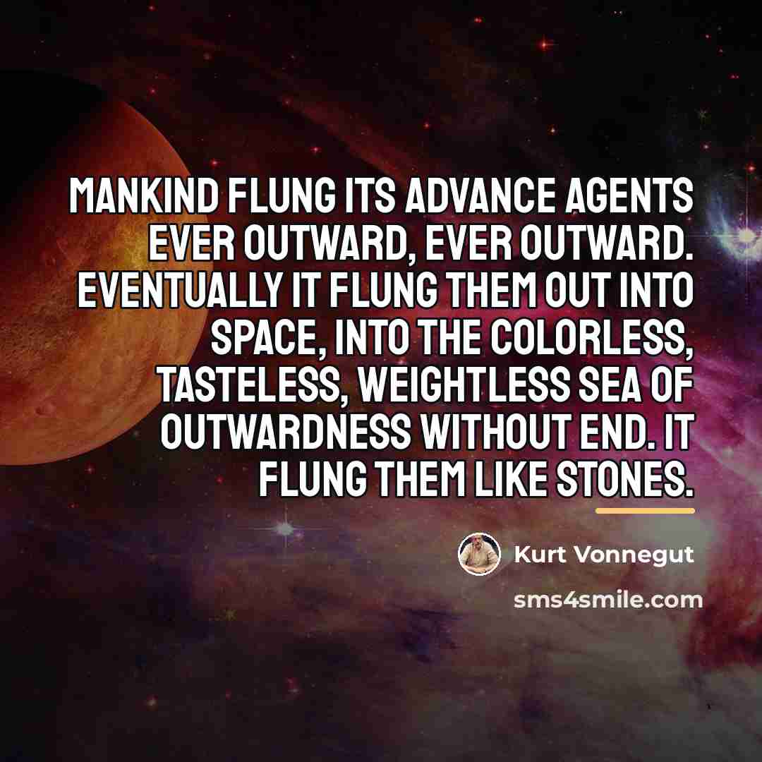 “Mankind flung its advance agents ever outward, ever outward. Eventually…” quote by Kurt Vonnegut