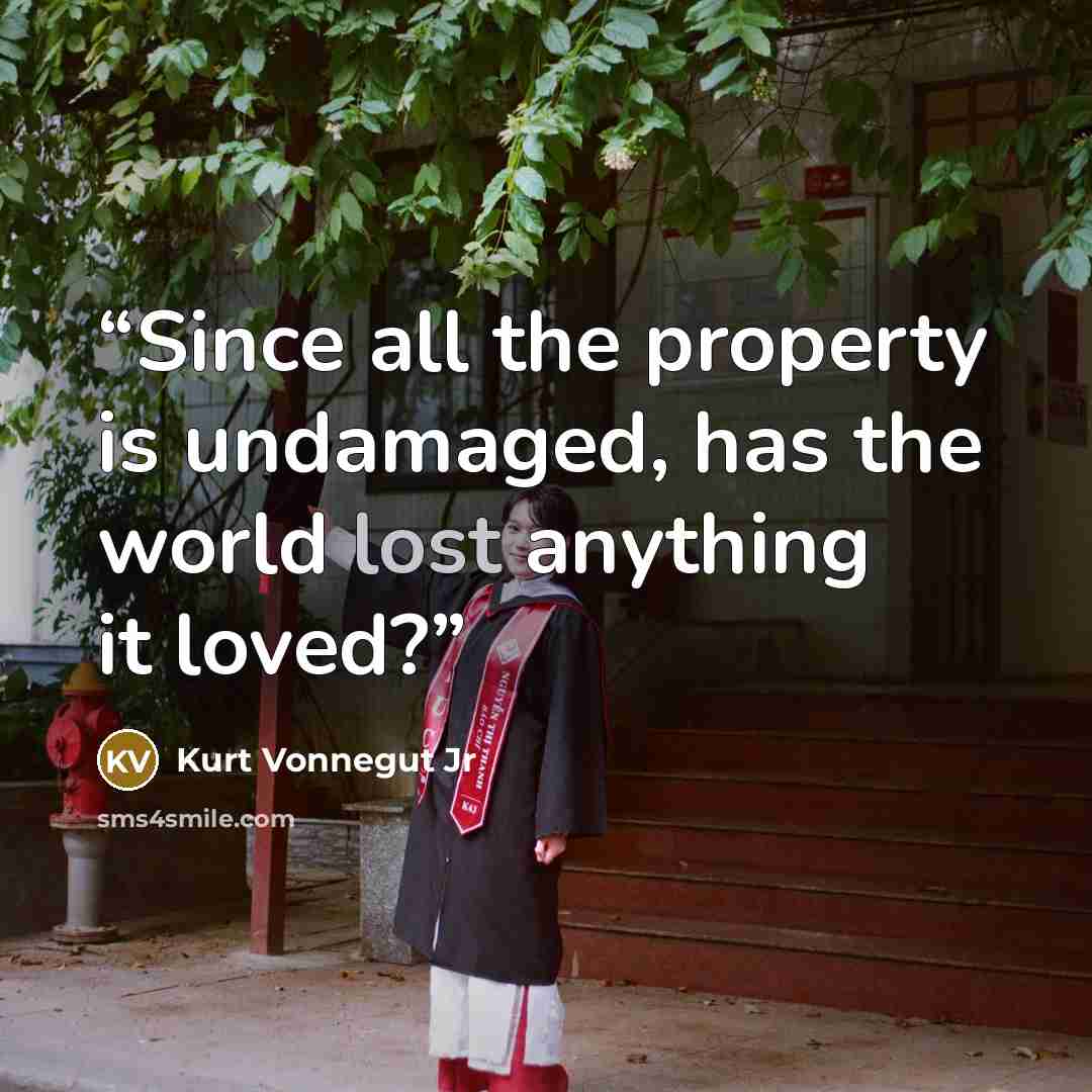“Since all the property is undamaged, has the world lost anything it loved?” quote by Kurt Vonnegut Jr