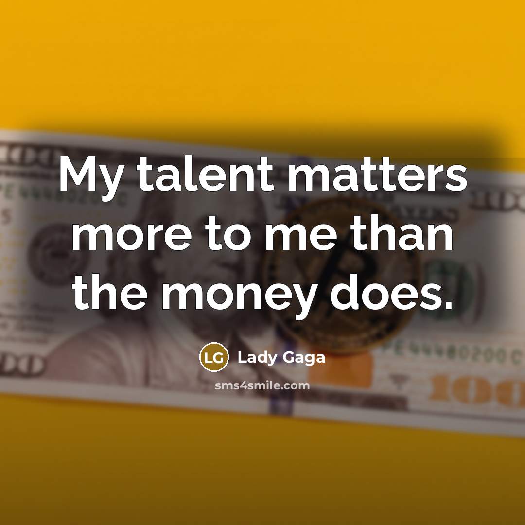 “My talent matters more to me than the money does.…” quote by Lady Gaga