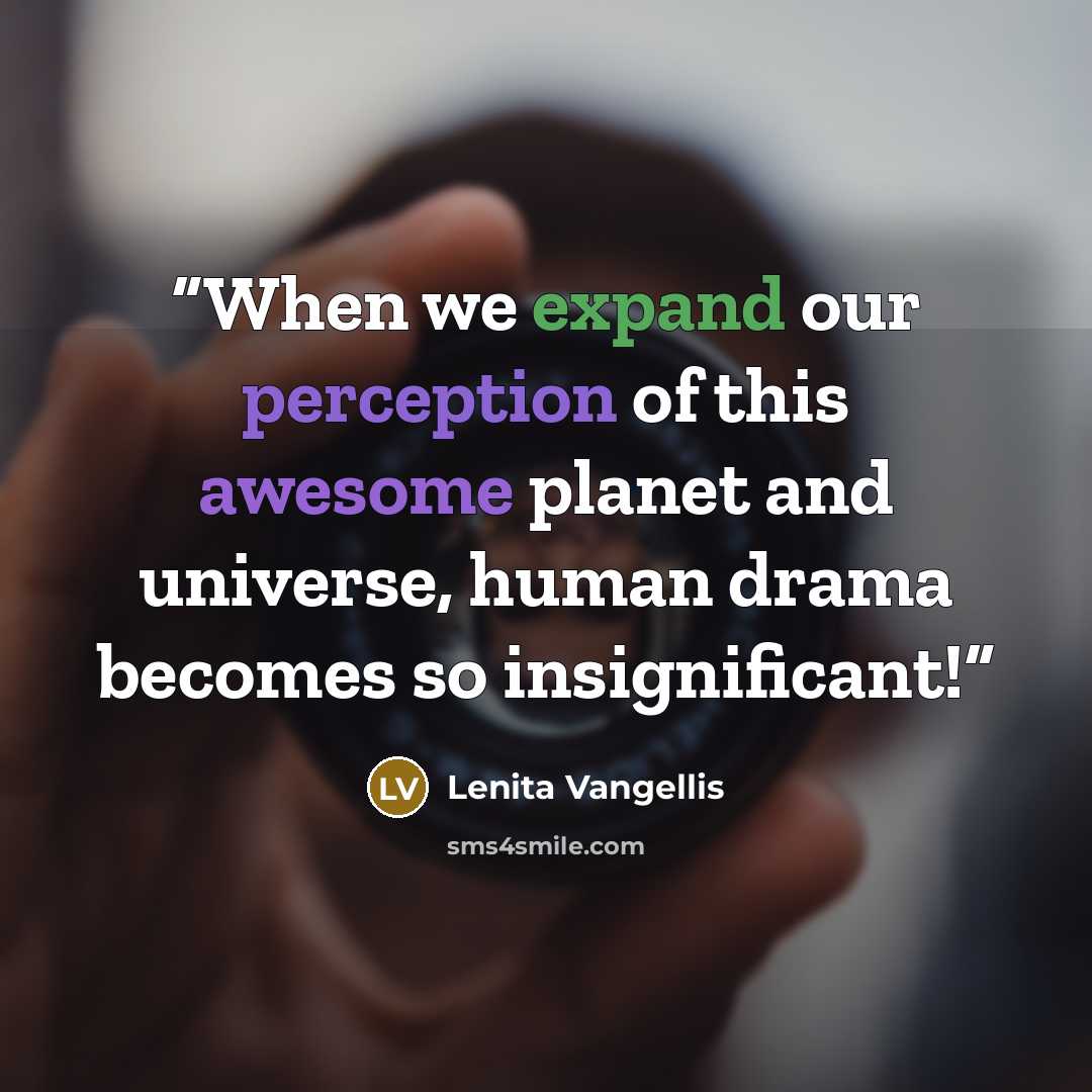 “When we expand our perception of this awesome planet and universe, human drama becomes so insignificant!” quote by Lenita Vangellis