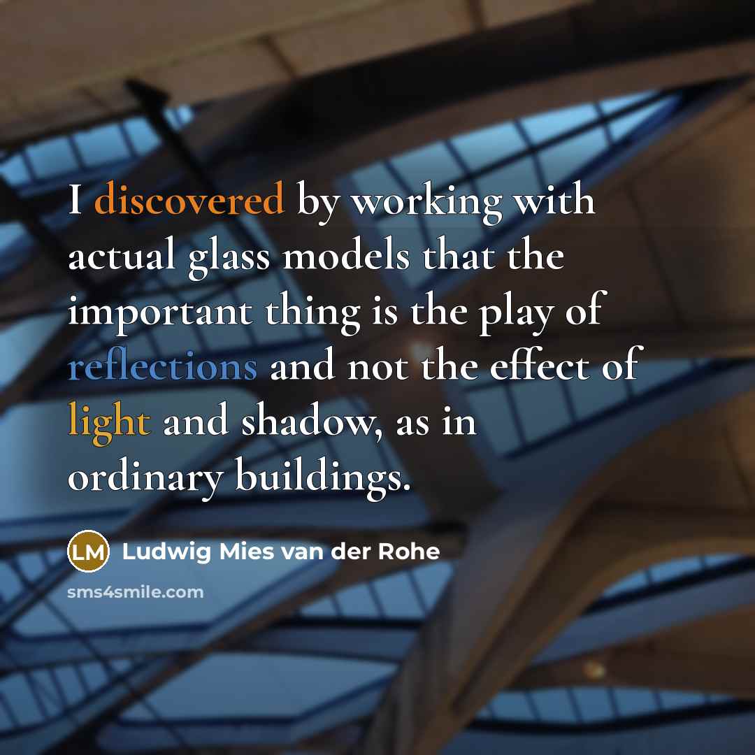 “I discovered by working with actual glass models that the important thing is the play of reflections and not the effect of light and shadow, as in ordinary buildings.” quote by Ludwig Mies van der Rohe