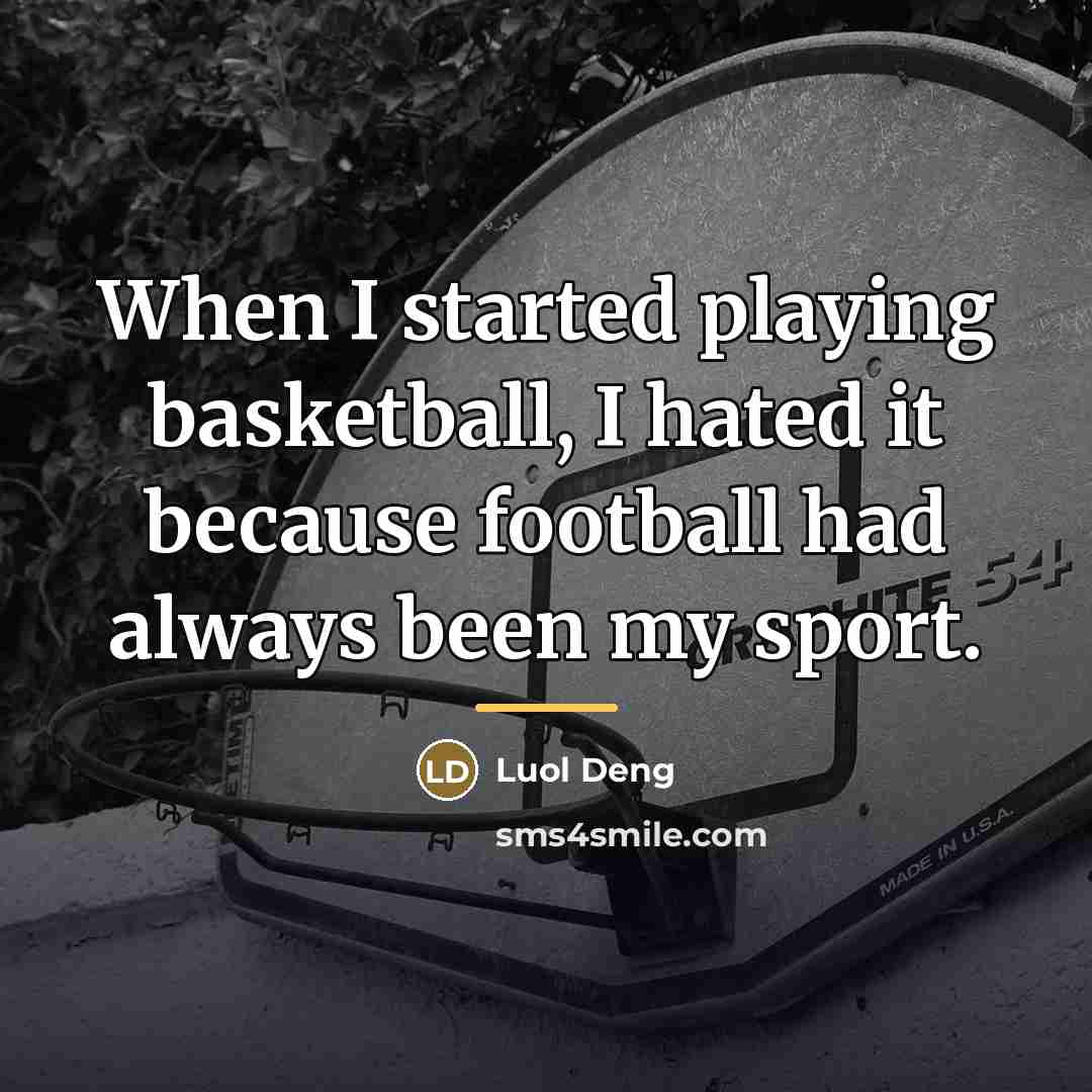 “When I started playing basketball, I hated it because football…” quote by Luol Deng