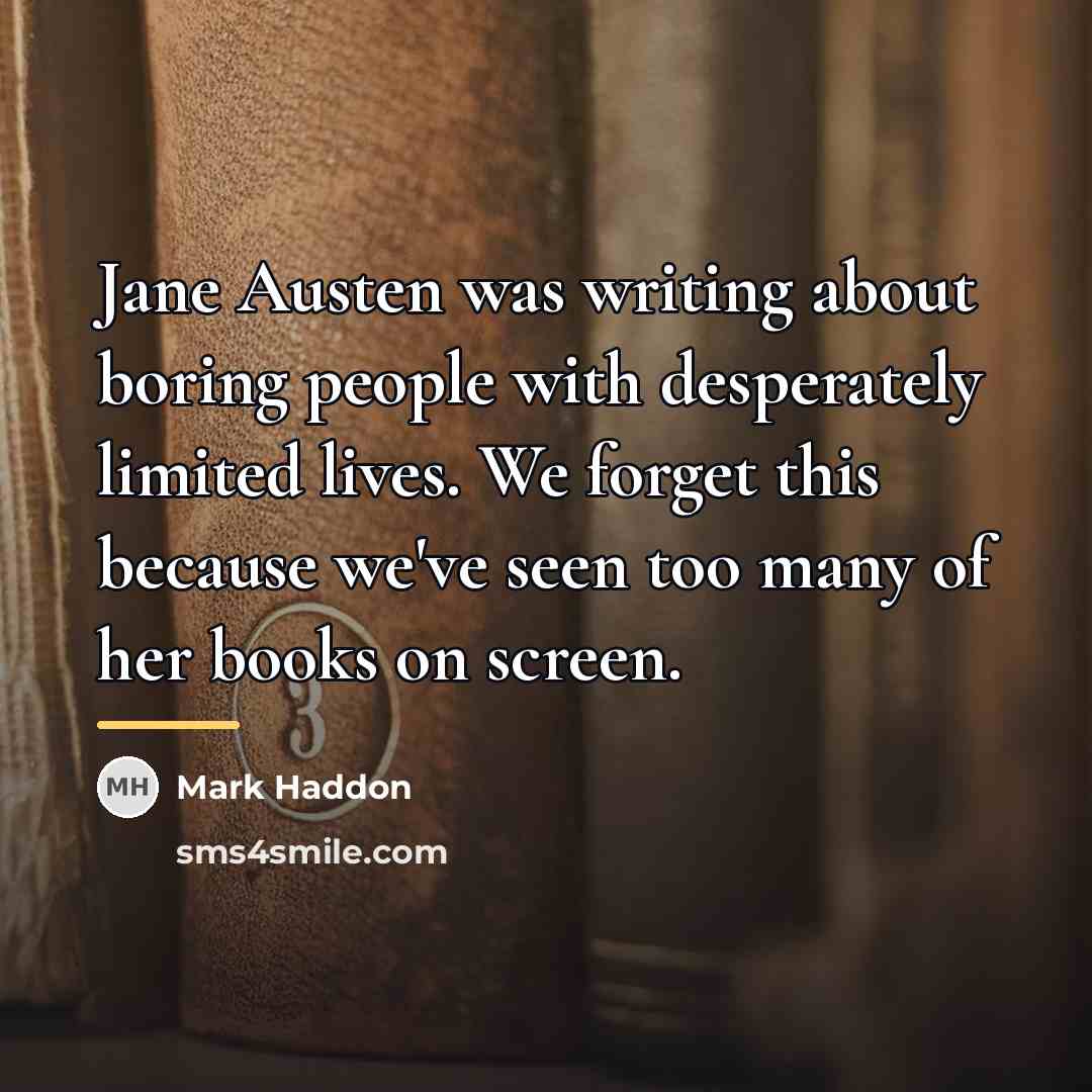 “Jane Austen was writing about boring people with desperately limited…” quote by Mark Haddon